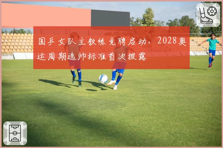 国乒女队主教练竞聘启动,2028奥运周期选帅标准首次披露