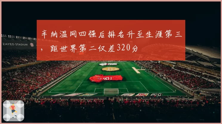 辛纳温网四强后排名升至生涯第三，距世界第二仅差320分