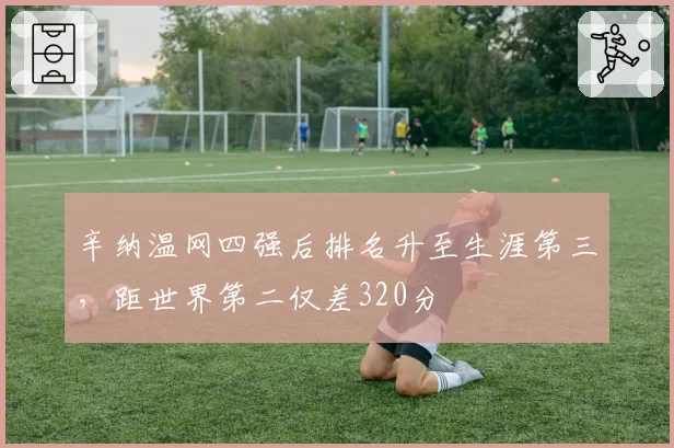 辛纳温网四强后排名升至生涯第三，距世界第二仅差320分