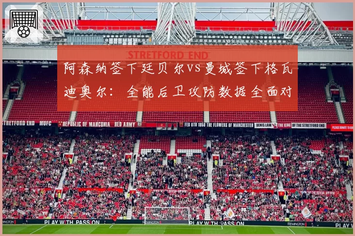 阿森纳签下廷贝尔vs曼城签下格瓦迪奥尔：全能后卫攻防数据全面对照