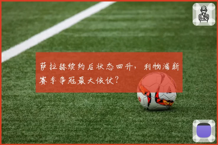 萨拉赫续约后状态回升，利物浦新赛季争冠最大依仗？