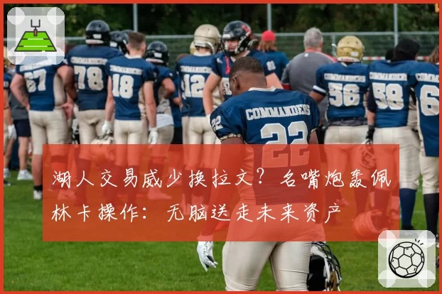 湖人交易威少换拉文？名嘴炮轰佩林卡操作：无脑送走未来资产