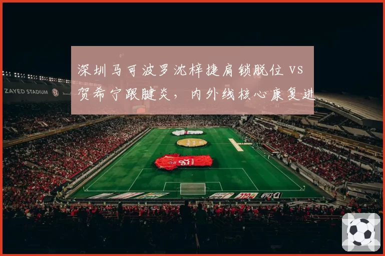 深圳马可波罗沈梓捷肩锁脱位 vs 贺希宁跟腱炎，内外线核心康复进展