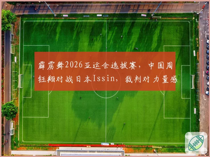 霹雳舞2026亚运会选拔赛，中国周钰翔对战日本Issin，裁判对力量感与艺术性权重不一