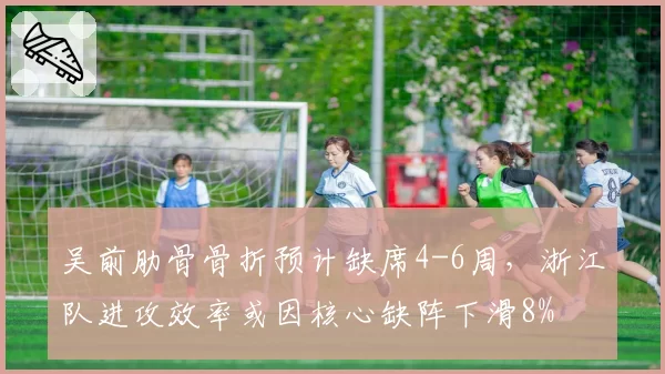 吴前肋骨骨折预计缺席4-6周，浙江队进攻效率或因核心缺阵下滑8%